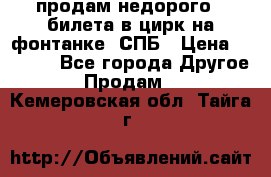 продам недорого 3 билета в цирк на фонтанке, СПБ › Цена ­ 2 000 - Все города Другое » Продам   . Кемеровская обл.,Тайга г.